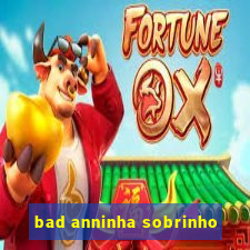 bad anninha sobrinho